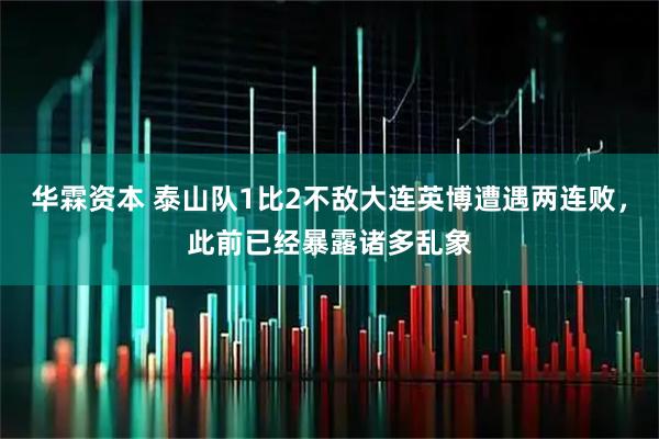 华霖资本 泰山队1比2不敌大连英博遭遇两连败，此前已经暴露诸多乱象